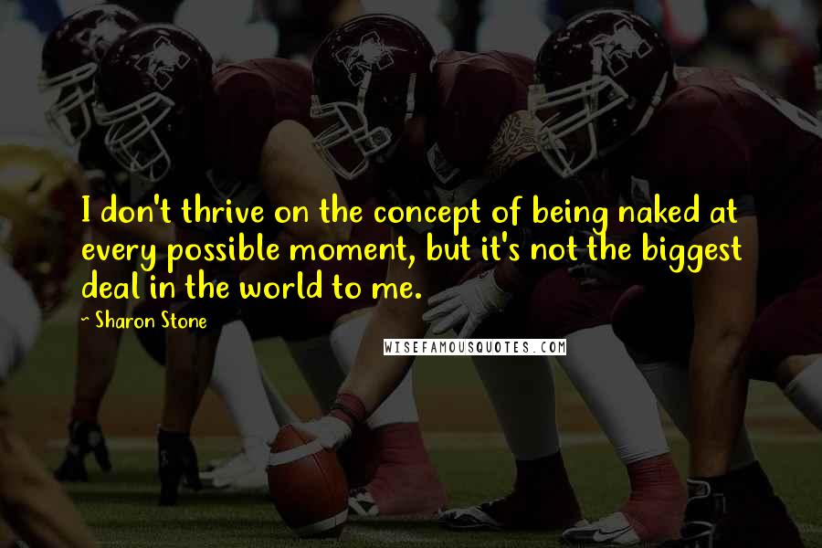 Sharon Stone Quotes: I don't thrive on the concept of being naked at every possible moment, but it's not the biggest deal in the world to me.