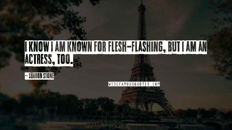 Sharon Stone Quotes: I know I am known for flesh-flashing, but I am an actress, too.