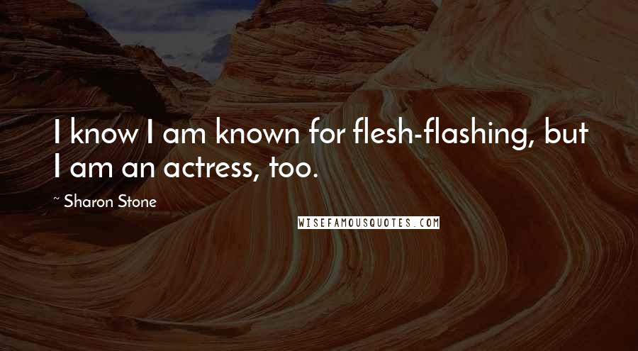 Sharon Stone Quotes: I know I am known for flesh-flashing, but I am an actress, too.