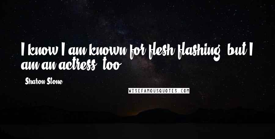 Sharon Stone Quotes: I know I am known for flesh-flashing, but I am an actress, too.