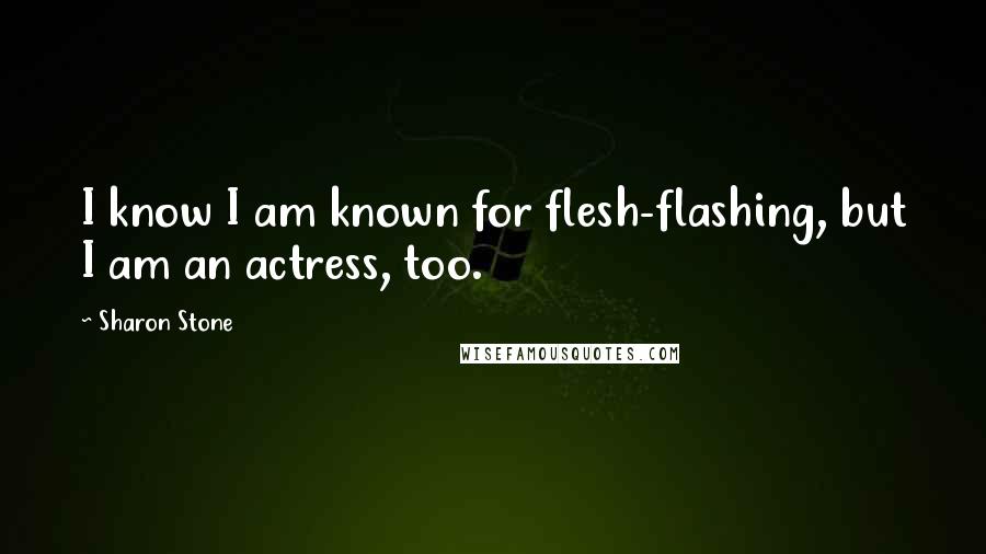 Sharon Stone Quotes: I know I am known for flesh-flashing, but I am an actress, too.