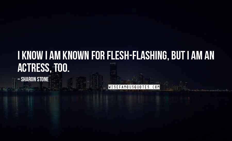 Sharon Stone Quotes: I know I am known for flesh-flashing, but I am an actress, too.