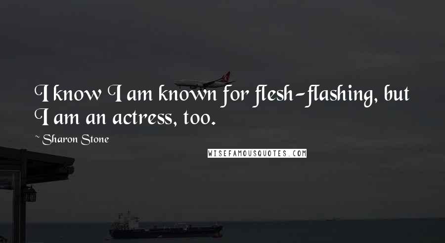 Sharon Stone Quotes: I know I am known for flesh-flashing, but I am an actress, too.