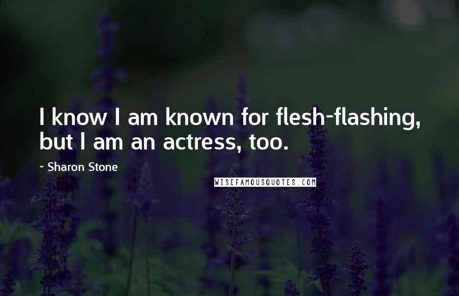 Sharon Stone Quotes: I know I am known for flesh-flashing, but I am an actress, too.