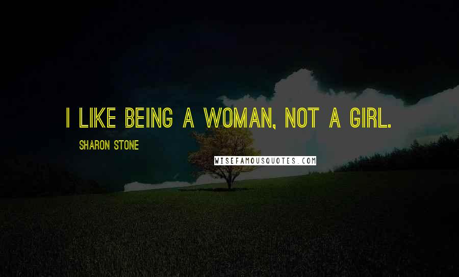 Sharon Stone Quotes: I like being a woman, not a girl.