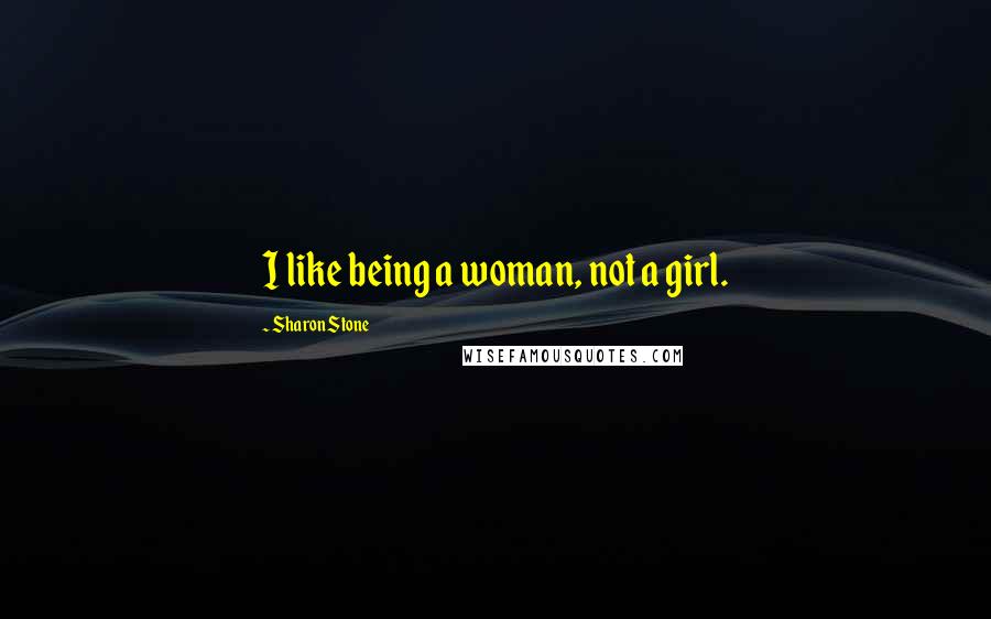 Sharon Stone Quotes: I like being a woman, not a girl.