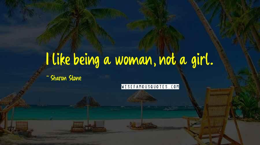 Sharon Stone Quotes: I like being a woman, not a girl.
