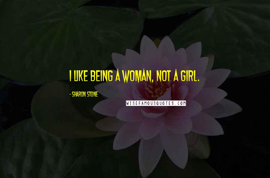 Sharon Stone Quotes: I like being a woman, not a girl.