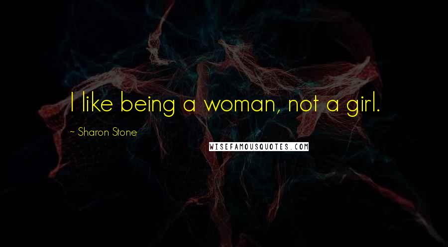 Sharon Stone Quotes: I like being a woman, not a girl.