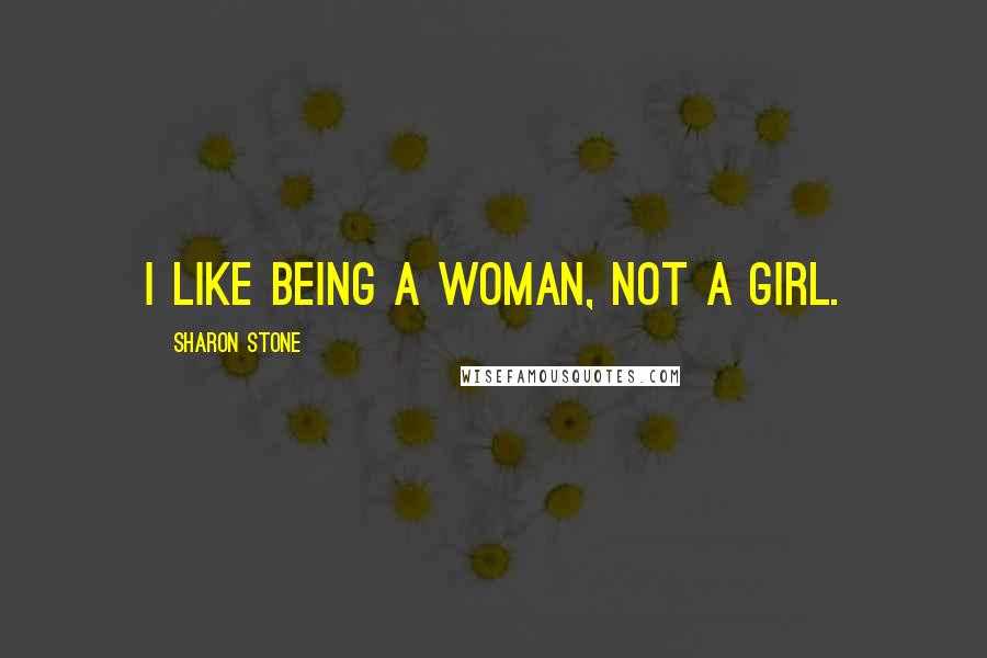 Sharon Stone Quotes: I like being a woman, not a girl.