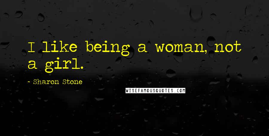 Sharon Stone Quotes: I like being a woman, not a girl.