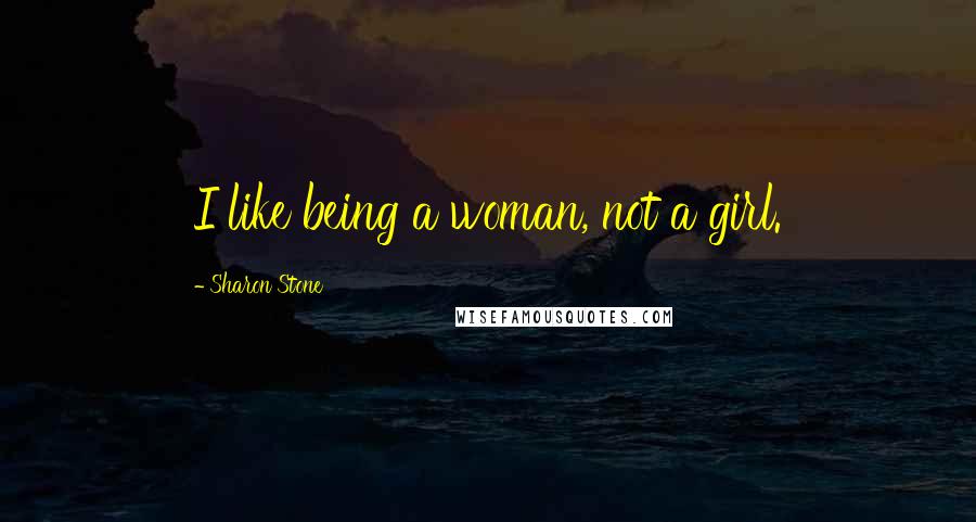 Sharon Stone Quotes: I like being a woman, not a girl.