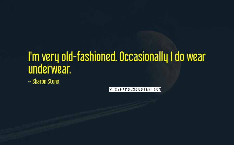 Sharon Stone Quotes: I'm very old-fashioned. Occasionally I do wear underwear.