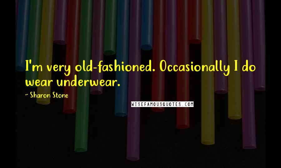 Sharon Stone Quotes: I'm very old-fashioned. Occasionally I do wear underwear.