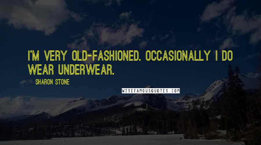 Sharon Stone Quotes: I'm very old-fashioned. Occasionally I do wear underwear.