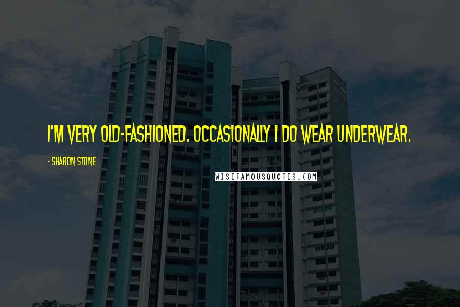 Sharon Stone Quotes: I'm very old-fashioned. Occasionally I do wear underwear.