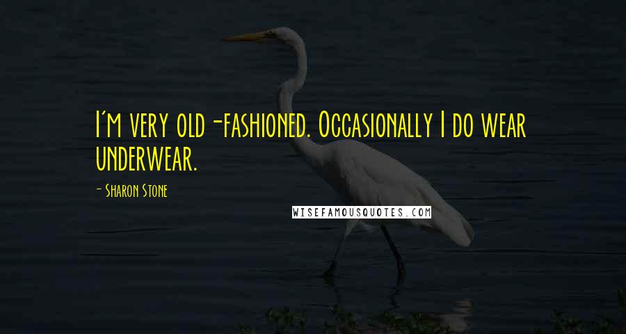 Sharon Stone Quotes: I'm very old-fashioned. Occasionally I do wear underwear.