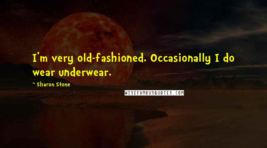 Sharon Stone Quotes: I'm very old-fashioned. Occasionally I do wear underwear.