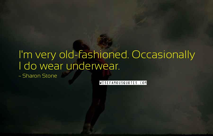 Sharon Stone Quotes: I'm very old-fashioned. Occasionally I do wear underwear.