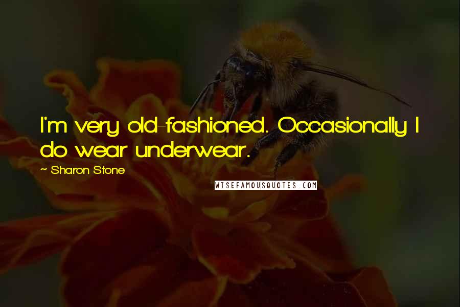 Sharon Stone Quotes: I'm very old-fashioned. Occasionally I do wear underwear.