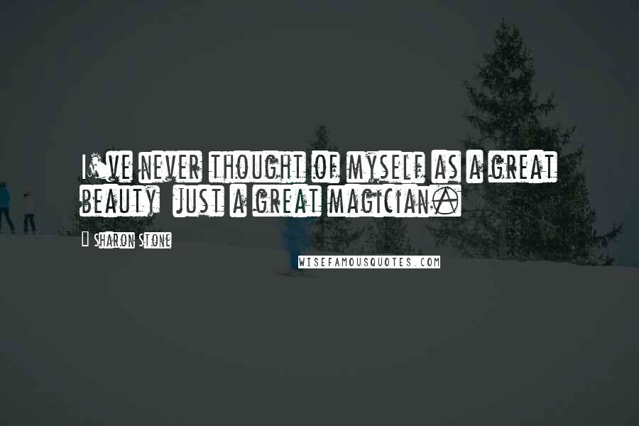 Sharon Stone Quotes: I've never thought of myself as a great beauty just a great magician.