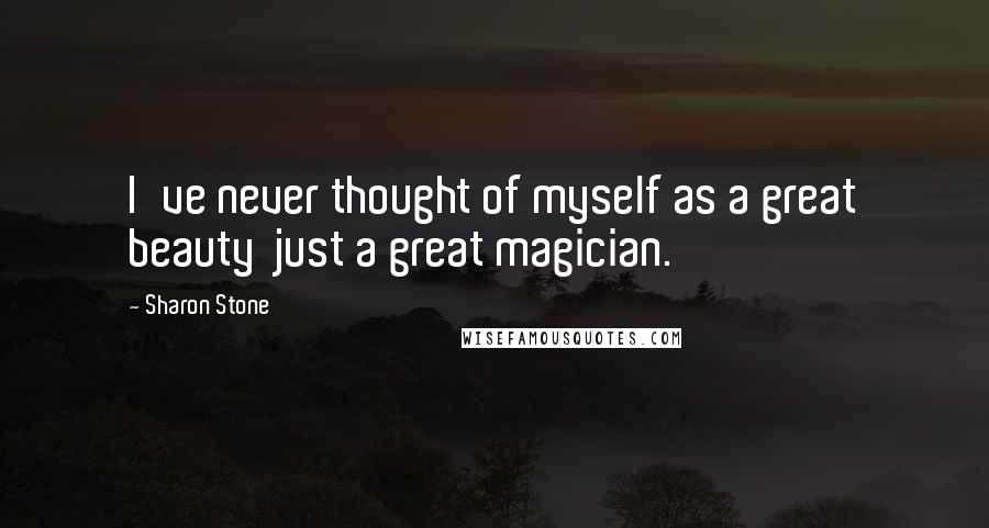 Sharon Stone Quotes: I've never thought of myself as a great beauty just a great magician.