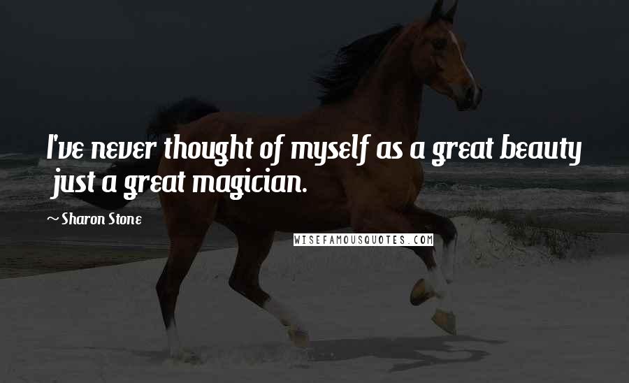 Sharon Stone Quotes: I've never thought of myself as a great beauty just a great magician.