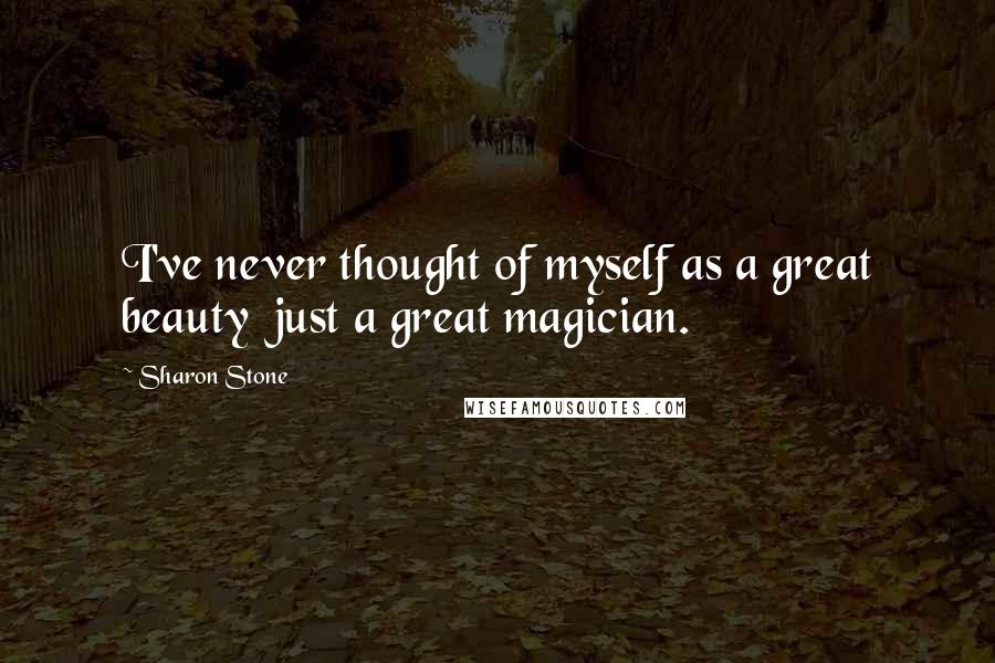 Sharon Stone Quotes: I've never thought of myself as a great beauty just a great magician.