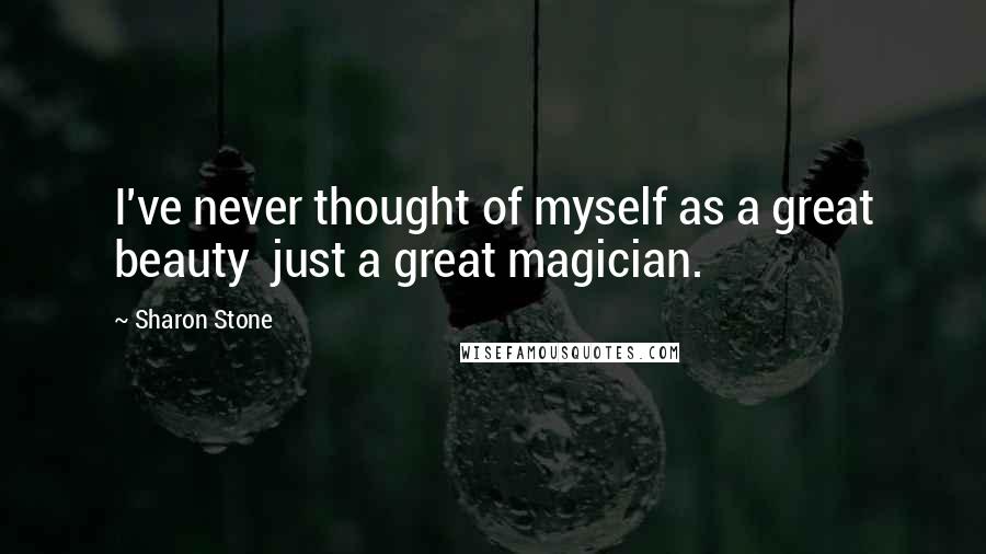 Sharon Stone Quotes: I've never thought of myself as a great beauty just a great magician.