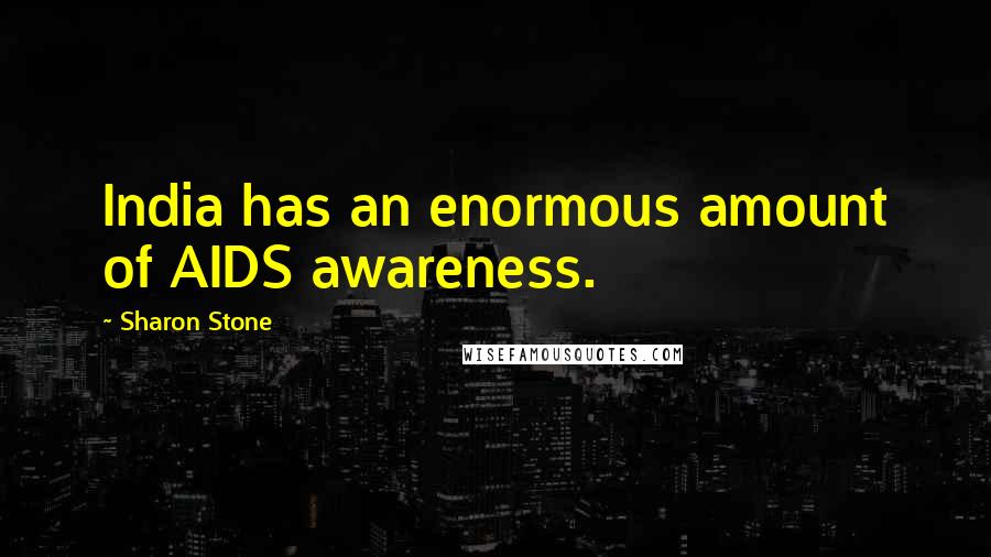 Sharon Stone Quotes: India has an enormous amount of AIDS awareness.