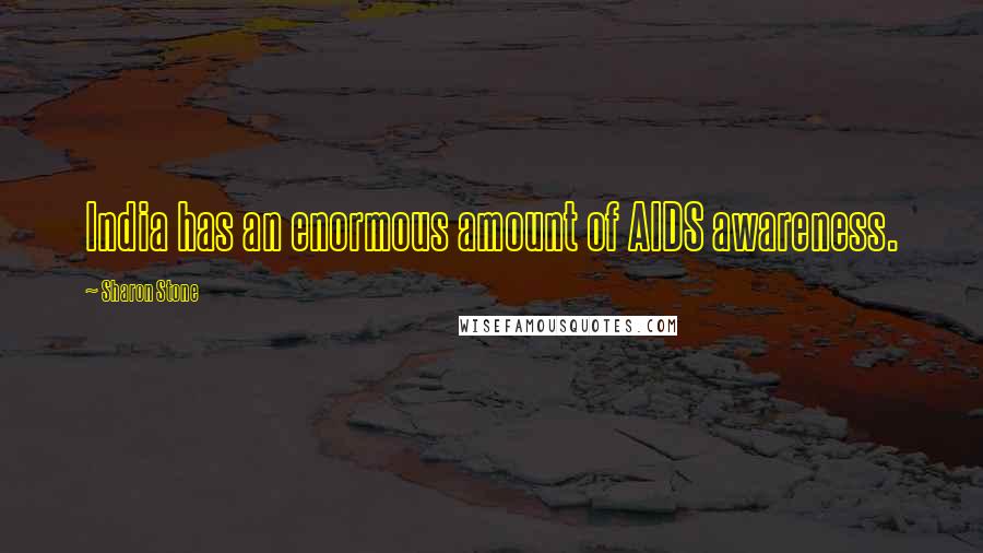 Sharon Stone Quotes: India has an enormous amount of AIDS awareness.