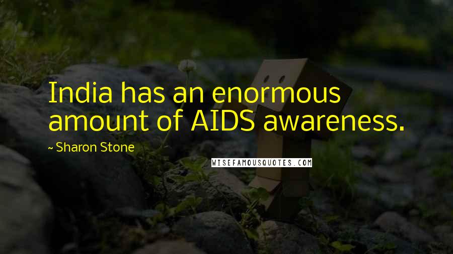 Sharon Stone Quotes: India has an enormous amount of AIDS awareness.