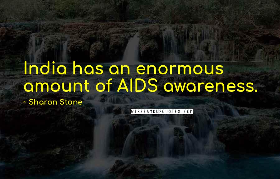Sharon Stone Quotes: India has an enormous amount of AIDS awareness.