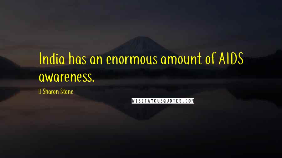 Sharon Stone Quotes: India has an enormous amount of AIDS awareness.