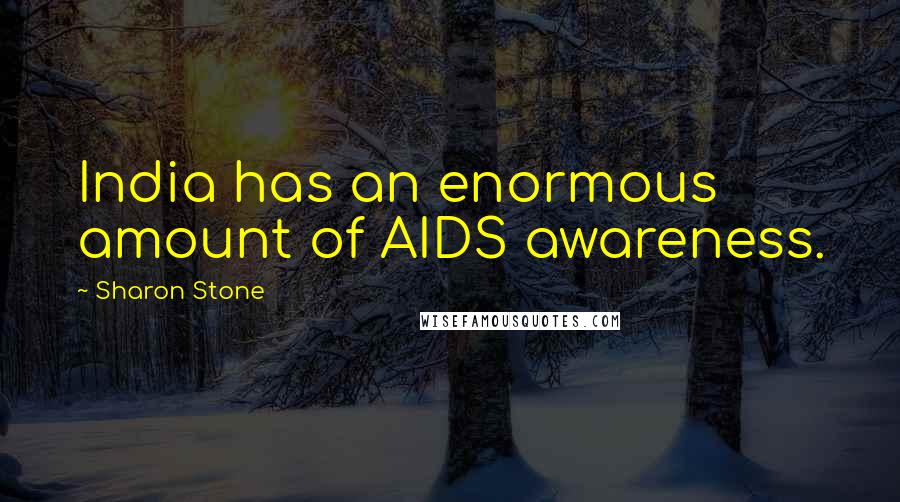 Sharon Stone Quotes: India has an enormous amount of AIDS awareness.