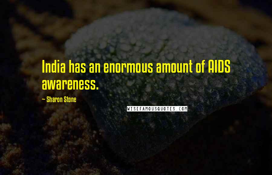 Sharon Stone Quotes: India has an enormous amount of AIDS awareness.