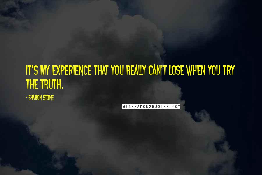 Sharon Stone Quotes: It's my experience that you really can't lose when you try the truth.