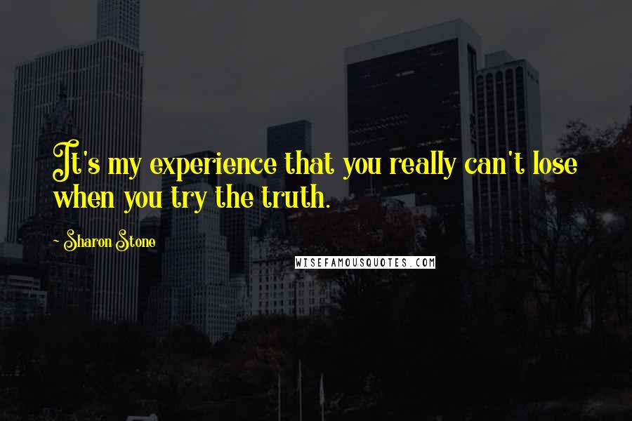 Sharon Stone Quotes: It's my experience that you really can't lose when you try the truth.