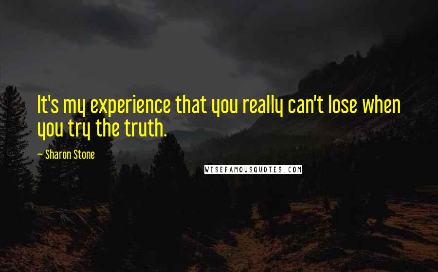 Sharon Stone Quotes: It's my experience that you really can't lose when you try the truth.