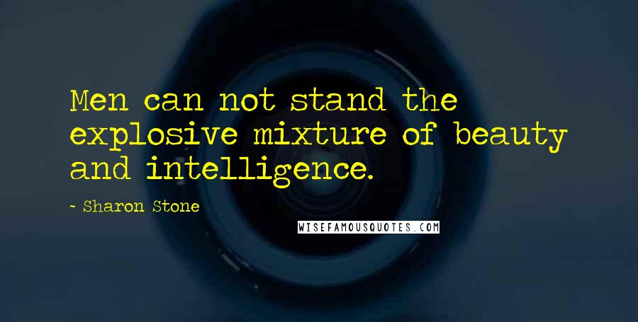 Sharon Stone Quotes: Men can not stand the explosive mixture of beauty and intelligence.