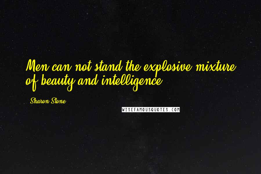 Sharon Stone Quotes: Men can not stand the explosive mixture of beauty and intelligence.