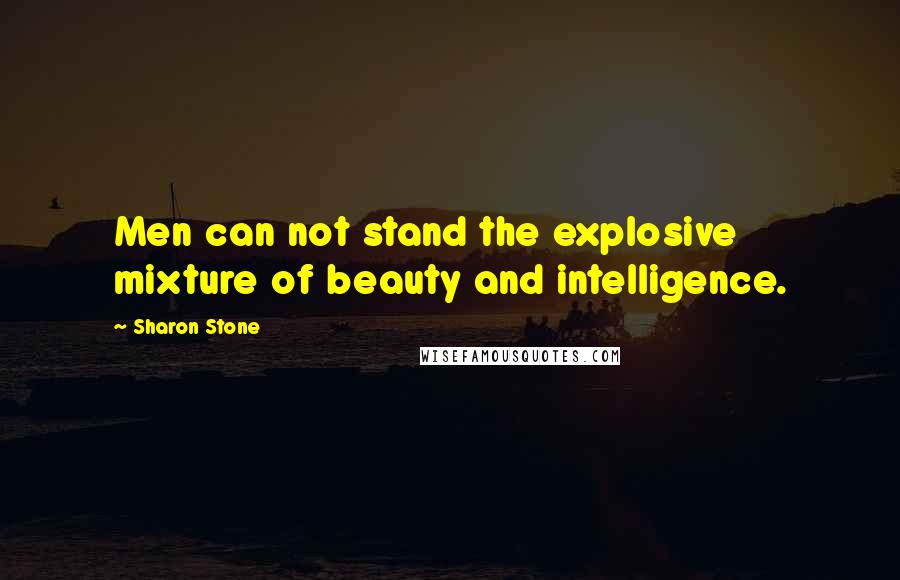 Sharon Stone Quotes: Men can not stand the explosive mixture of beauty and intelligence.