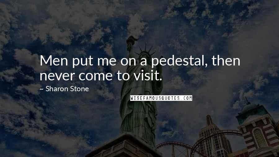 Sharon Stone Quotes: Men put me on a pedestal, then never come to visit.