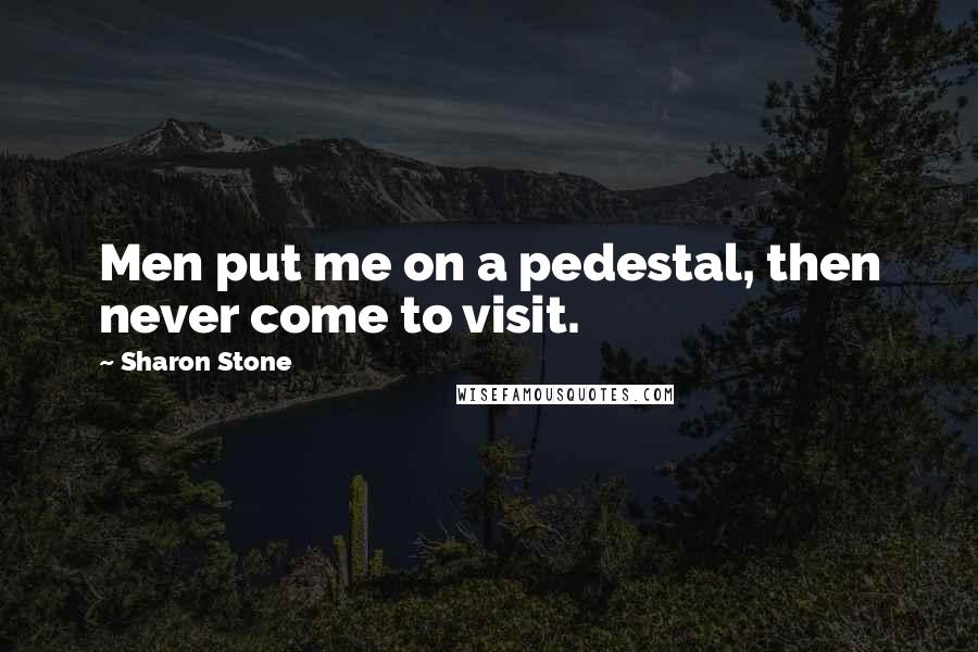 Sharon Stone Quotes: Men put me on a pedestal, then never come to visit.