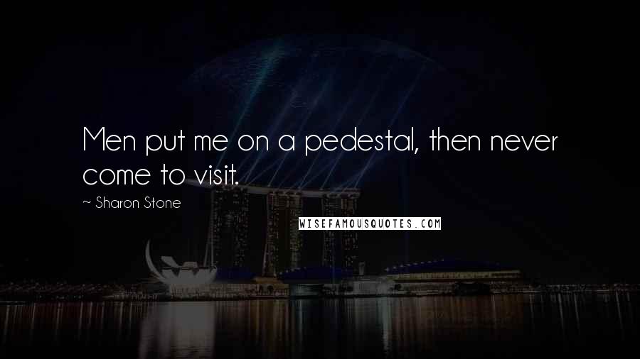 Sharon Stone Quotes: Men put me on a pedestal, then never come to visit.