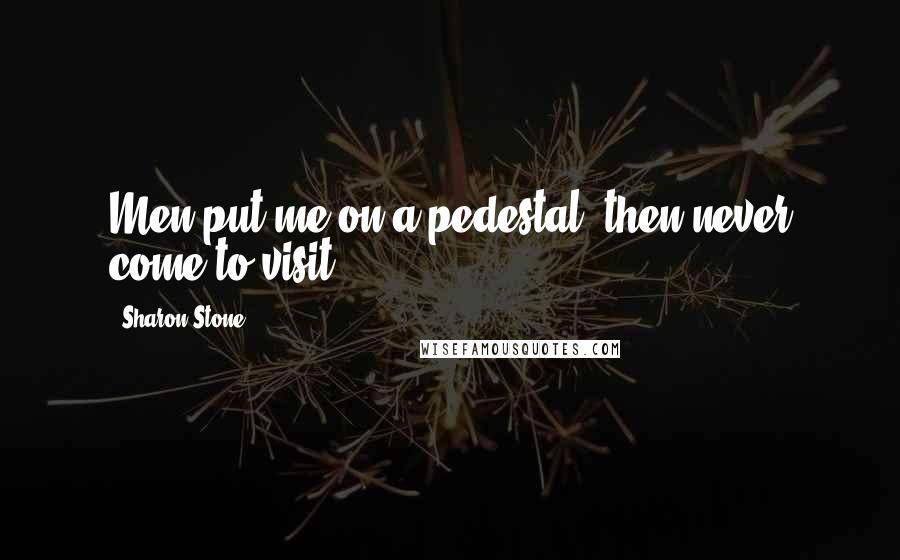 Sharon Stone Quotes: Men put me on a pedestal, then never come to visit.