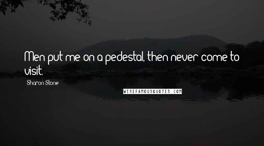 Sharon Stone Quotes: Men put me on a pedestal, then never come to visit.