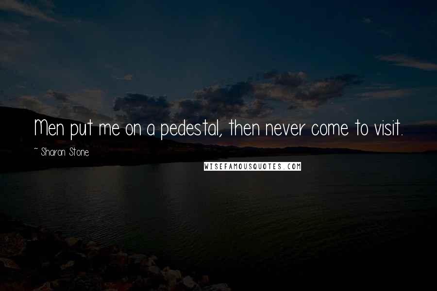 Sharon Stone Quotes: Men put me on a pedestal, then never come to visit.