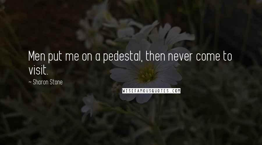 Sharon Stone Quotes: Men put me on a pedestal, then never come to visit.