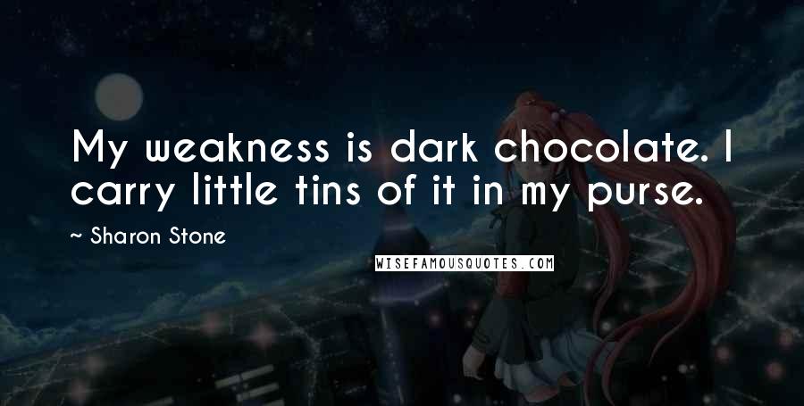 Sharon Stone Quotes: My weakness is dark chocolate. I carry little tins of it in my purse.